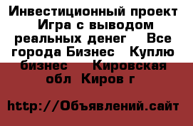 Инвестиционный проект! Игра с выводом реальных денег! - Все города Бизнес » Куплю бизнес   . Кировская обл.,Киров г.